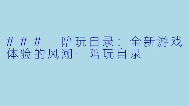 ### 陪玩自录:全新游戏体验的风潮