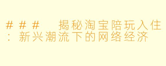 ### 揭秘淘宝陪玩入住:新兴潮流下的网络经济