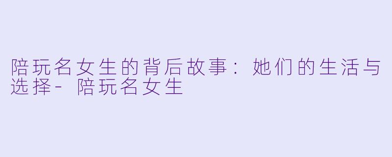 陪玩名女生的背后故事:她们的生活与选择