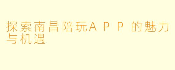 探索南昌陪玩APP的魅力与机遇