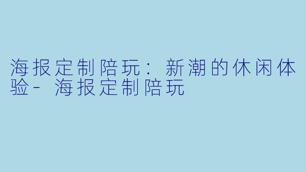 海报定制陪玩:新潮的休闲体验