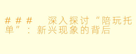 ### 深入探讨“陪玩托单”：新兴现象的背后