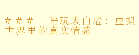 ### 陪玩表白墙：虚拟世界里的真实情感