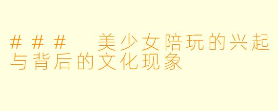 ### 美少女陪玩的兴起与背后的文化现象