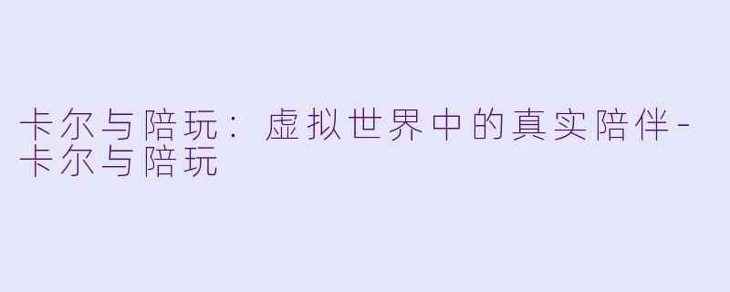 卡尔与陪玩：虚拟世界中的真实陪伴-卡尔与陪玩