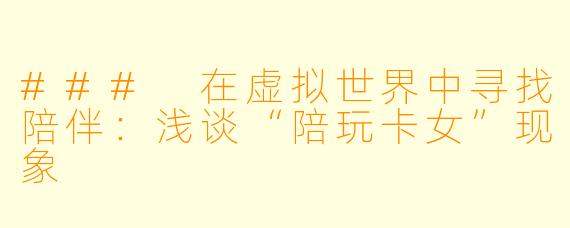### 在虚拟世界中寻找陪伴：浅谈“陪玩卡女”现象