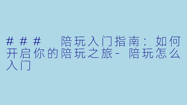 ### 陪玩入门指南：如何开启你的陪玩之旅