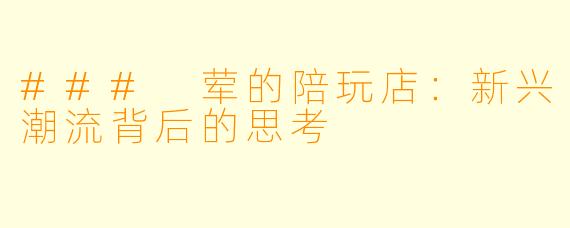 ### 荤的陪玩店：新兴潮流背后的思考