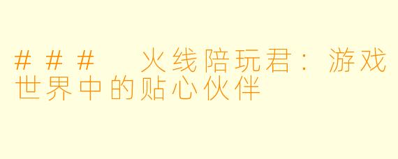 ### 火线陪玩君：游戏世界中的贴心伙伴