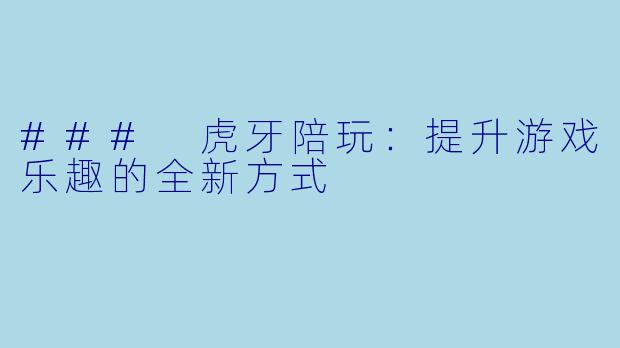 ### 虎牙陪玩：提升游戏乐趣的全新方式