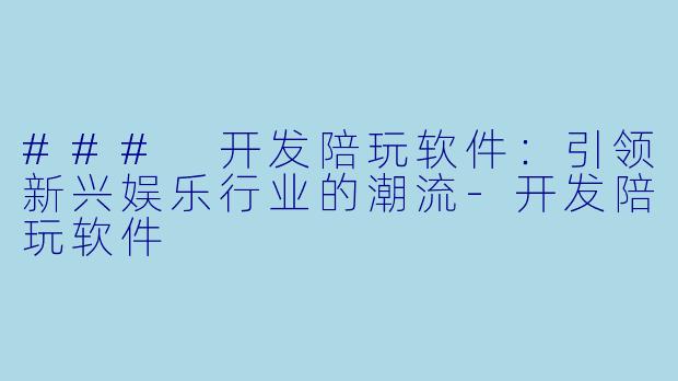 ### 开发陪玩软件：引领新兴娱乐行业的潮流-开发陪玩软件