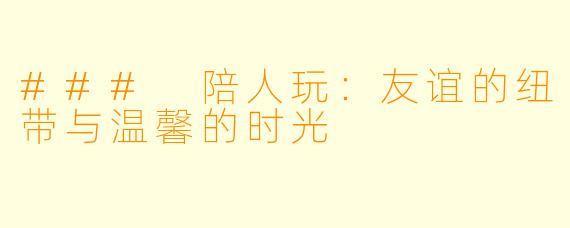### 陪人玩：友谊的纽带与温馨的时光