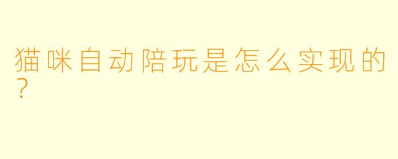 猫咪自动陪玩是怎么实现的？  