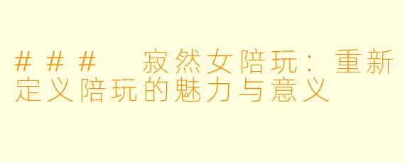 ### 寂然女陪玩：重新定义陪玩的魅力与意义