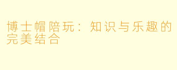 博士帽陪玩：知识与乐趣的完美结合