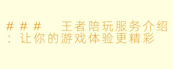 ### 王者陪玩服务介绍:让你的游戏体验更精彩