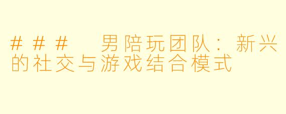 ### 男陪玩团队：新兴的社交与游戏结合模式
