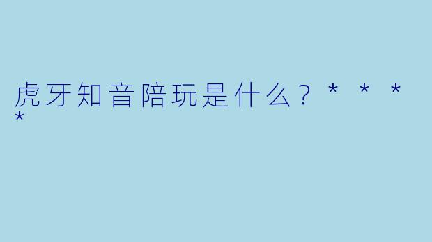 虎牙知音陪玩是什么？****
