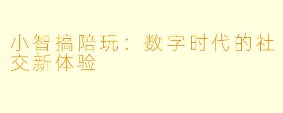 小智搞陪玩：数字时代的社交新体验