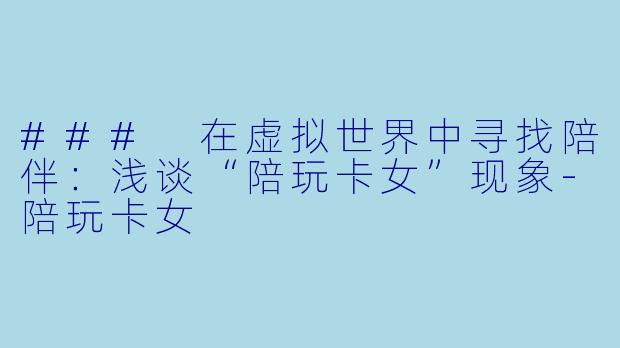 ### 在虚拟世界中寻找陪伴:浅谈“陪玩卡女”现象