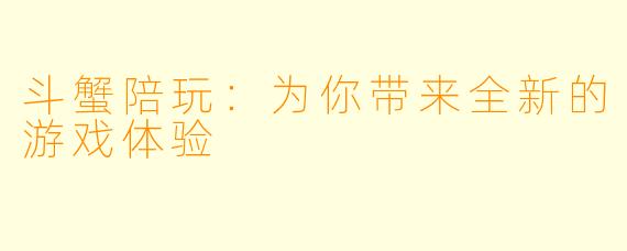 斗蟹陪玩：为你带来全新的游戏体验
