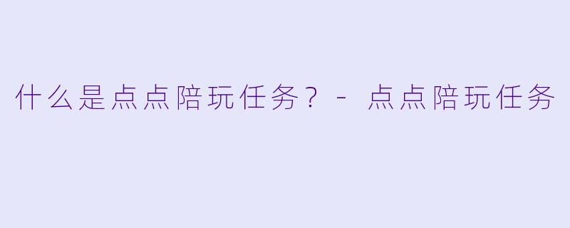 什么是点点陪玩任务？-点点陪玩任务