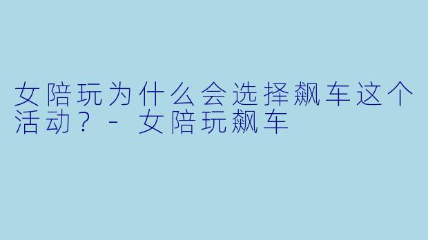 女陪玩为什么会选择飙车这个活动？-女陪玩飙车