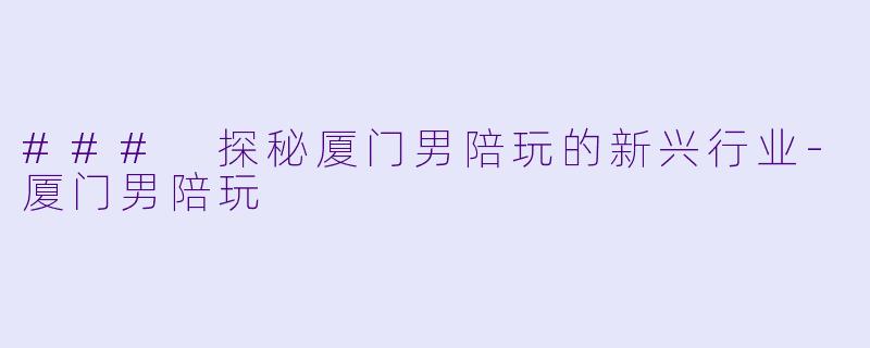 ### 探秘厦门男陪玩的新兴行业