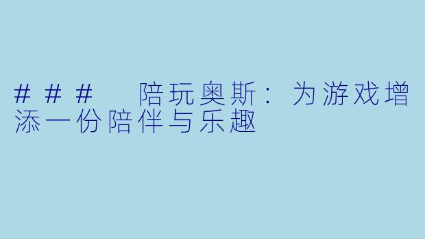 ### 陪玩奥斯：为游戏增添一份陪伴与乐趣
