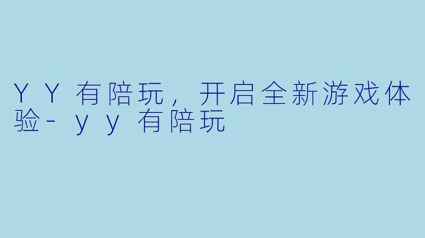 YY有陪玩，开启全新游戏体验-yy有陪玩