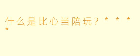 什么是比心当陪玩？****