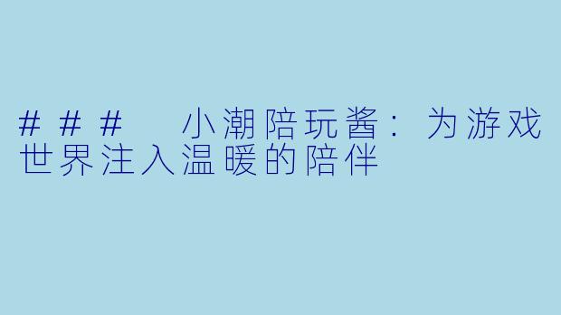 ### 小潮陪玩酱：为游戏世界注入温暖的陪伴