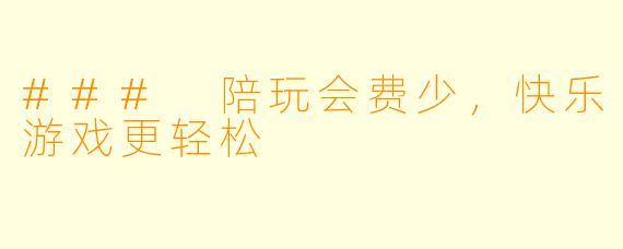### 陪玩会费少，快乐游戏更轻松