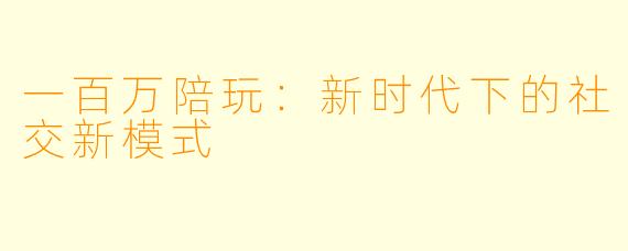 一百万陪玩：新时代下的社交新模式