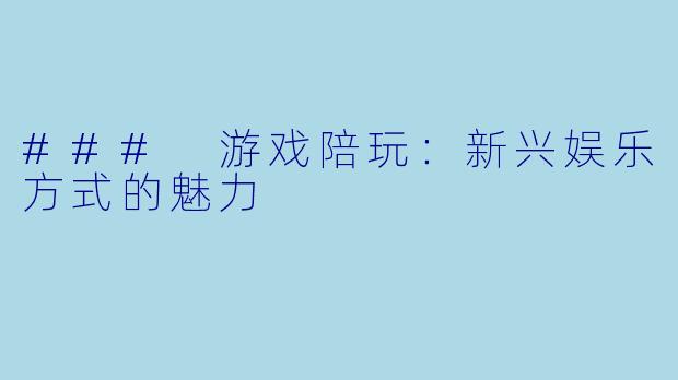 ### 游戏陪玩：新兴娱乐方式的魅力
