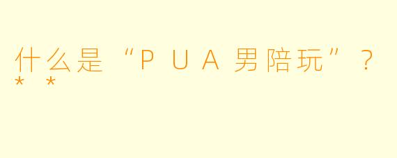 什么是“PUA男陪玩”?**
