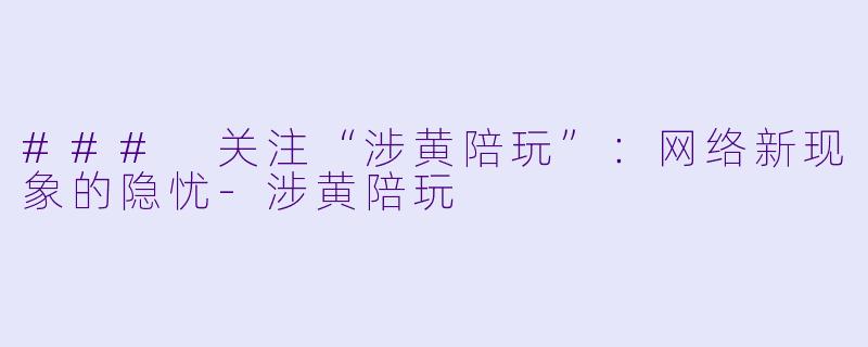 ### 关注“涉黄陪玩”:网络新现象的隐忧