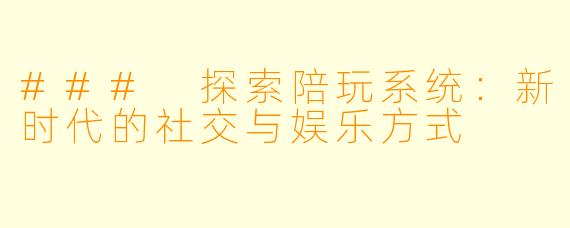 ### 探索陪玩系统：新时代的社交与娱乐方式