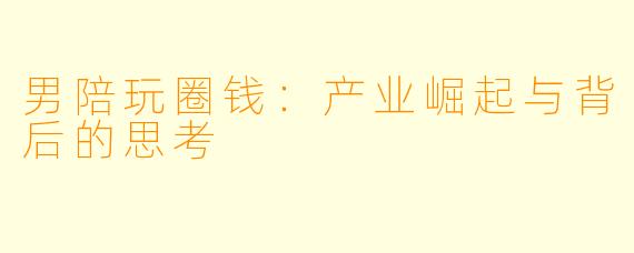男陪玩圈钱：产业崛起与背后的思考