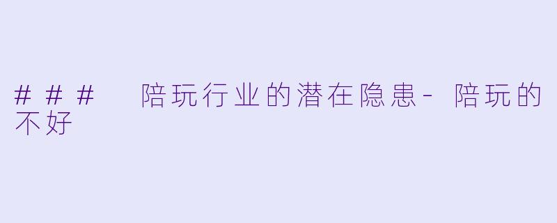 ### 陪玩行业的潜在隐患-陪玩的不好