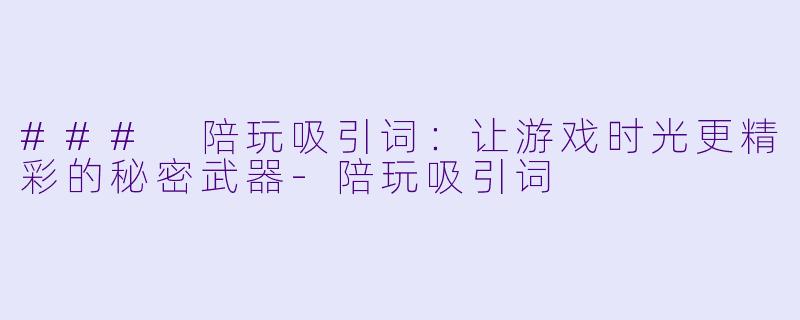 ### 陪玩吸引词：让游戏时光更精彩的秘密武器-陪玩吸引词