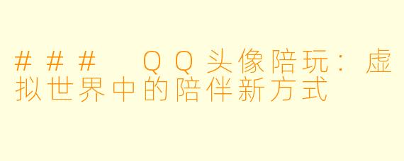 ### QQ头像陪玩:虚拟世界中的陪伴新方式