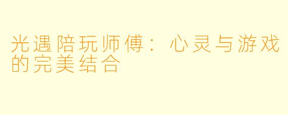 光遇陪玩师傅：心灵与游戏的完美结合