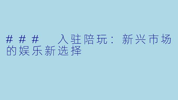 ### 入驻陪玩：新兴市场的娱乐新选择