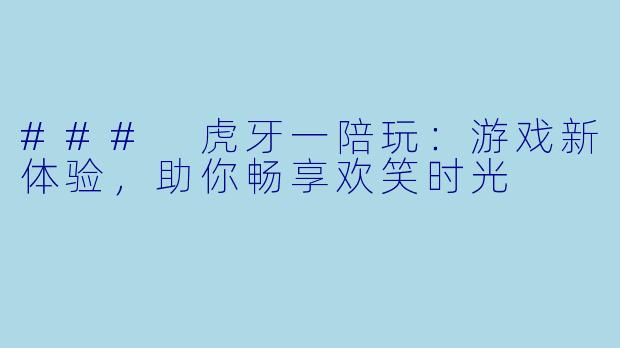 ### 虎牙一陪玩：游戏新体验，助你畅享欢笑时光