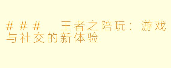 ### 王者之陪玩：游戏与社交的新体验