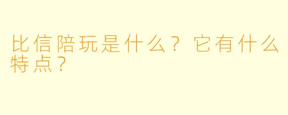 比信陪玩是什么？它有什么特点？