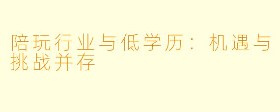 陪玩行业与低学历：机遇与挑战并存