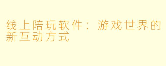 线上陪玩软件：游戏世界的新互动方式