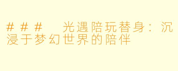 ### 光遇陪玩替身:沉浸于梦幻世界的陪伴